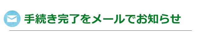 手続き完了をメールでお知らせ