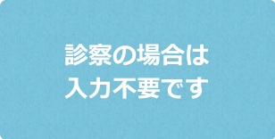 診療の場合は入力不要です。